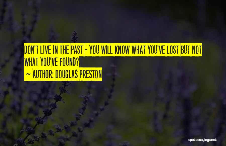 Douglas Preston Quotes: Don't Live In The Past - You Will Know What You've Lost But Not What You've Found?