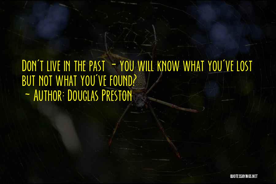 Douglas Preston Quotes: Don't Live In The Past - You Will Know What You've Lost But Not What You've Found?