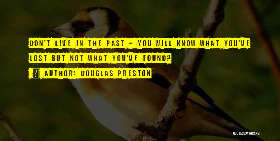 Douglas Preston Quotes: Don't Live In The Past - You Will Know What You've Lost But Not What You've Found?