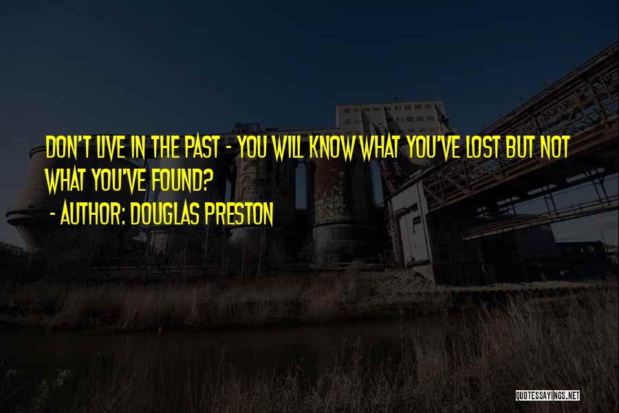 Douglas Preston Quotes: Don't Live In The Past - You Will Know What You've Lost But Not What You've Found?