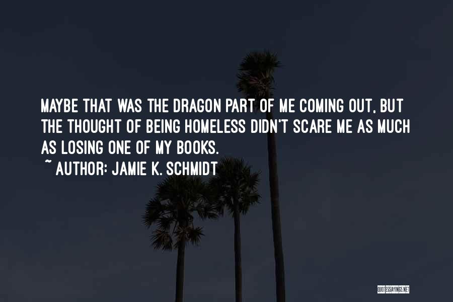 Jamie K. Schmidt Quotes: Maybe That Was The Dragon Part Of Me Coming Out, But The Thought Of Being Homeless Didn't Scare Me As