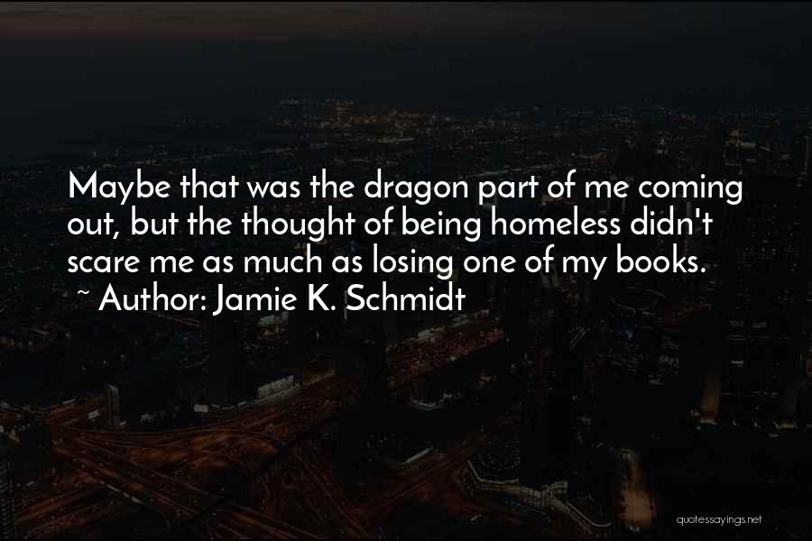 Jamie K. Schmidt Quotes: Maybe That Was The Dragon Part Of Me Coming Out, But The Thought Of Being Homeless Didn't Scare Me As