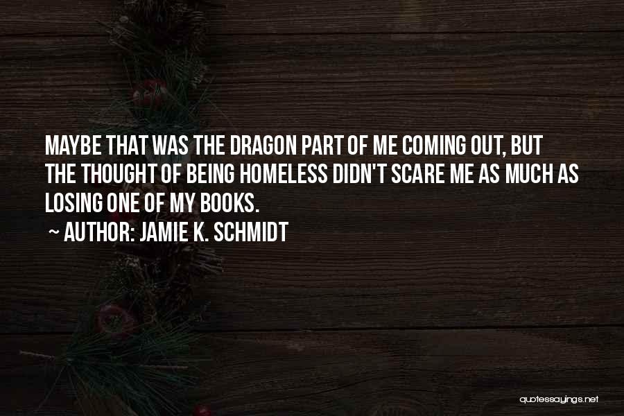 Jamie K. Schmidt Quotes: Maybe That Was The Dragon Part Of Me Coming Out, But The Thought Of Being Homeless Didn't Scare Me As