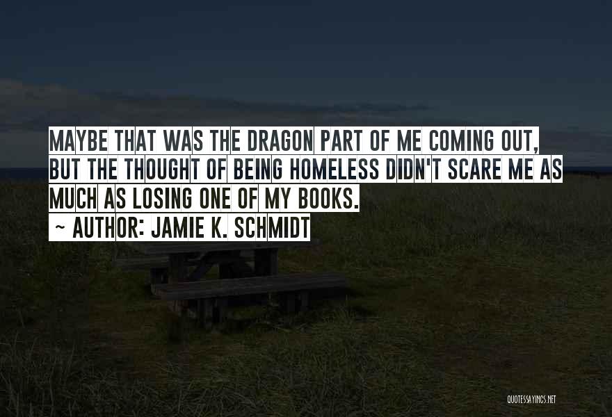 Jamie K. Schmidt Quotes: Maybe That Was The Dragon Part Of Me Coming Out, But The Thought Of Being Homeless Didn't Scare Me As