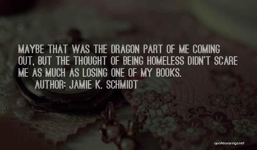 Jamie K. Schmidt Quotes: Maybe That Was The Dragon Part Of Me Coming Out, But The Thought Of Being Homeless Didn't Scare Me As