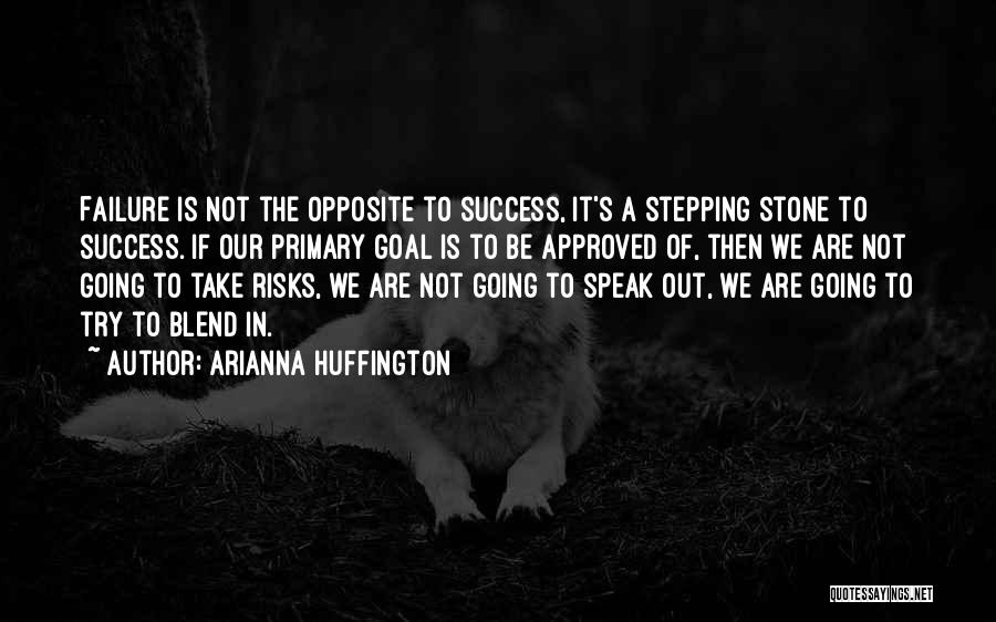 Arianna Huffington Quotes: Failure Is Not The Opposite To Success, It's A Stepping Stone To Success. If Our Primary Goal Is To Be