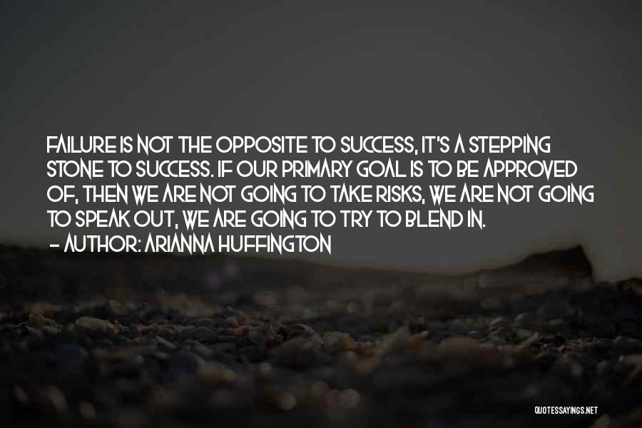 Arianna Huffington Quotes: Failure Is Not The Opposite To Success, It's A Stepping Stone To Success. If Our Primary Goal Is To Be