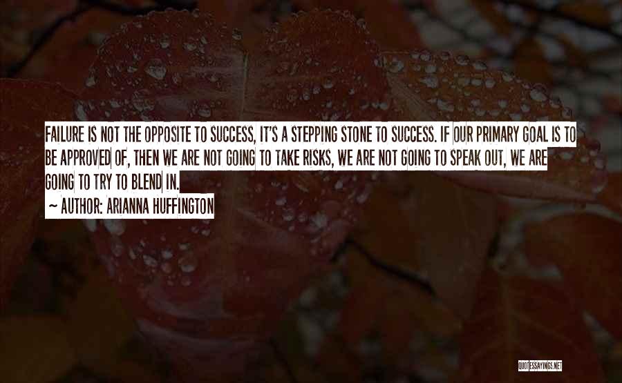 Arianna Huffington Quotes: Failure Is Not The Opposite To Success, It's A Stepping Stone To Success. If Our Primary Goal Is To Be