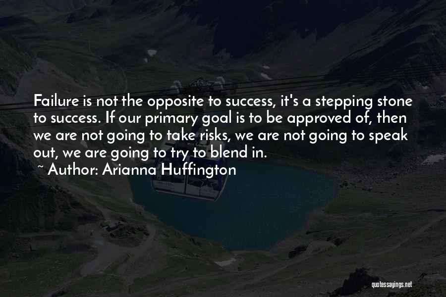 Arianna Huffington Quotes: Failure Is Not The Opposite To Success, It's A Stepping Stone To Success. If Our Primary Goal Is To Be