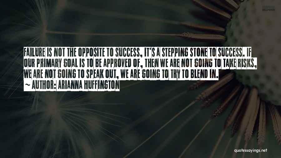 Arianna Huffington Quotes: Failure Is Not The Opposite To Success, It's A Stepping Stone To Success. If Our Primary Goal Is To Be