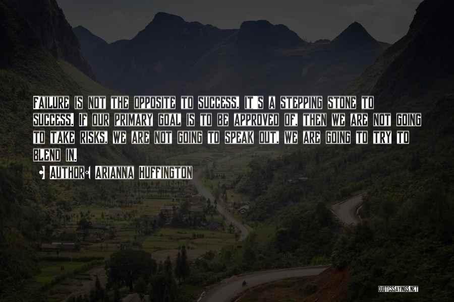 Arianna Huffington Quotes: Failure Is Not The Opposite To Success, It's A Stepping Stone To Success. If Our Primary Goal Is To Be