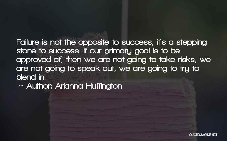 Arianna Huffington Quotes: Failure Is Not The Opposite To Success, It's A Stepping Stone To Success. If Our Primary Goal Is To Be