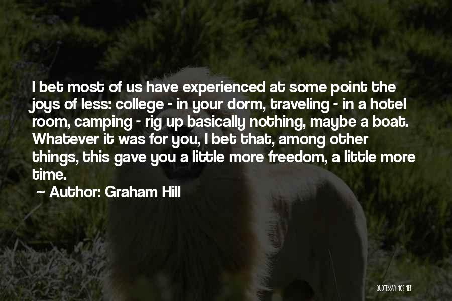 Graham Hill Quotes: I Bet Most Of Us Have Experienced At Some Point The Joys Of Less: College - In Your Dorm, Traveling