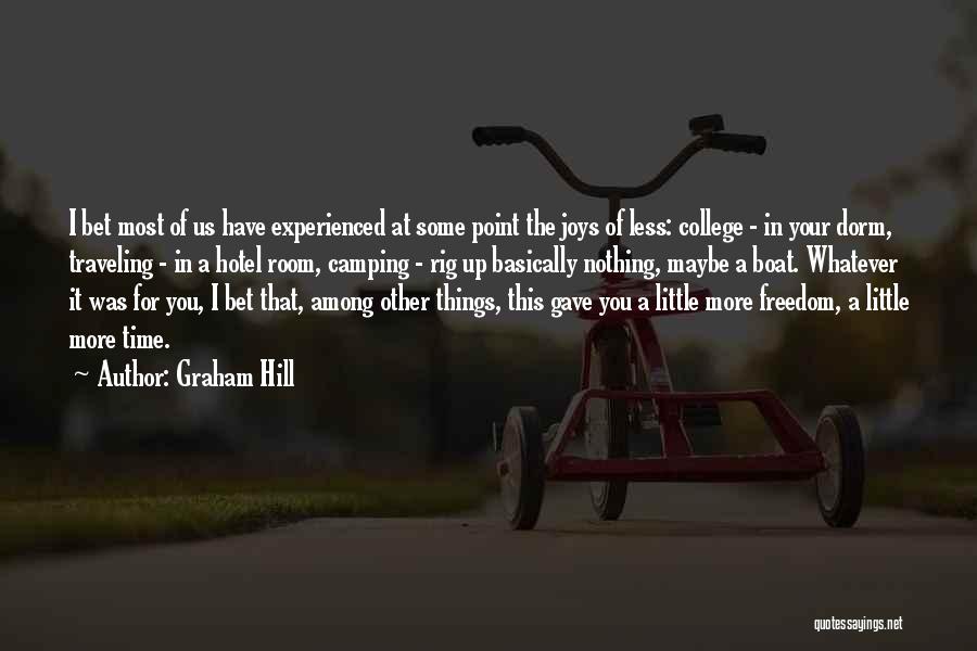 Graham Hill Quotes: I Bet Most Of Us Have Experienced At Some Point The Joys Of Less: College - In Your Dorm, Traveling