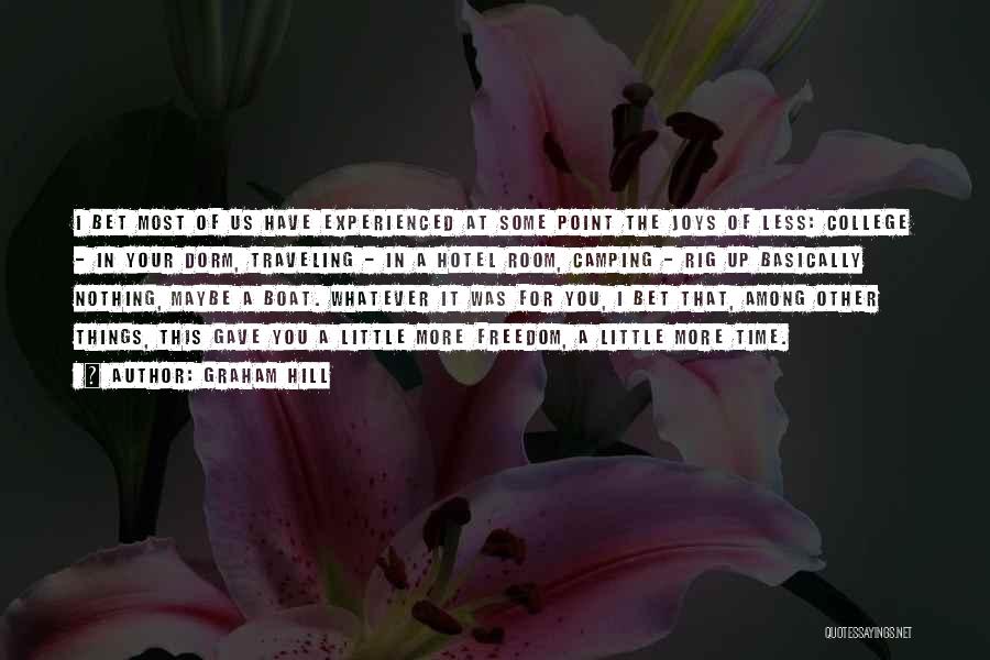 Graham Hill Quotes: I Bet Most Of Us Have Experienced At Some Point The Joys Of Less: College - In Your Dorm, Traveling