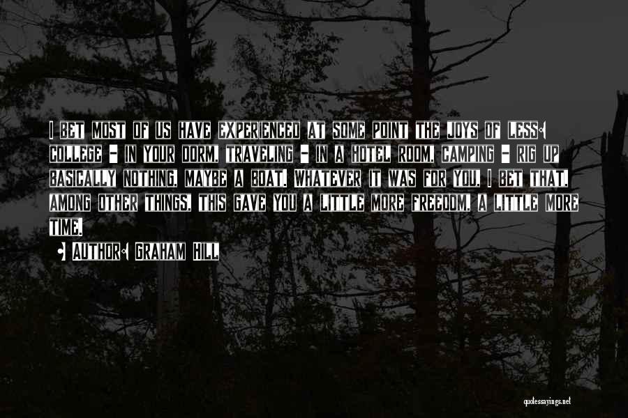 Graham Hill Quotes: I Bet Most Of Us Have Experienced At Some Point The Joys Of Less: College - In Your Dorm, Traveling