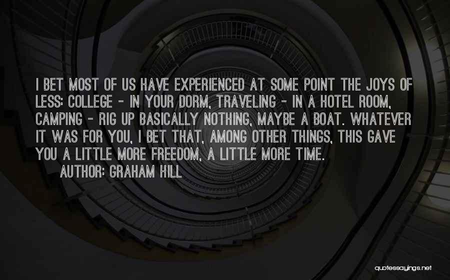 Graham Hill Quotes: I Bet Most Of Us Have Experienced At Some Point The Joys Of Less: College - In Your Dorm, Traveling