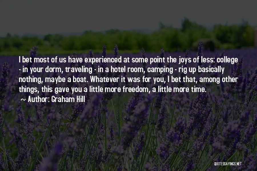 Graham Hill Quotes: I Bet Most Of Us Have Experienced At Some Point The Joys Of Less: College - In Your Dorm, Traveling