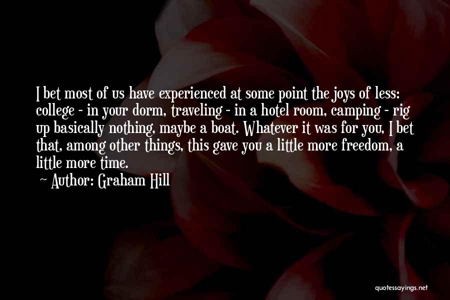 Graham Hill Quotes: I Bet Most Of Us Have Experienced At Some Point The Joys Of Less: College - In Your Dorm, Traveling