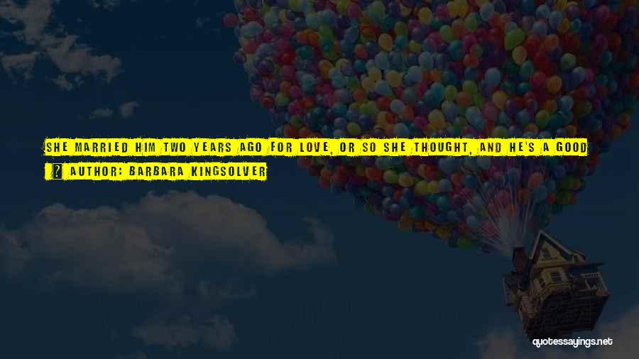 Barbara Kingsolver Quotes: She Married Him Two Years Ago For Love, Or So She Thought, And He's A Good Enough Man But A