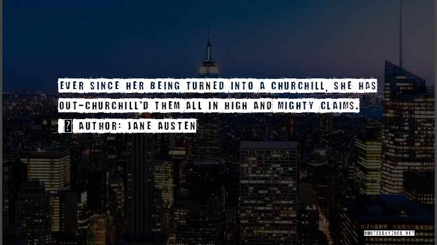 Jane Austen Quotes: Ever Since Her Being Turned Into A Churchill, She Has Out-churchill'd Them All In High And Mighty Claims.