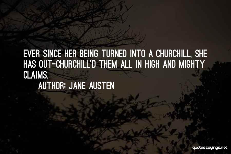 Jane Austen Quotes: Ever Since Her Being Turned Into A Churchill, She Has Out-churchill'd Them All In High And Mighty Claims.