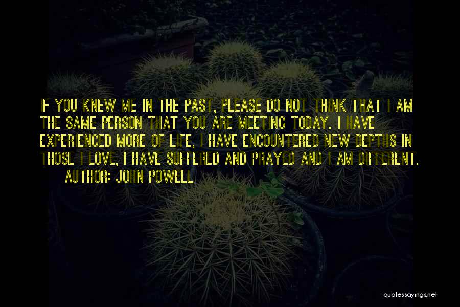 John Powell Quotes: If You Knew Me In The Past, Please Do Not Think That I Am The Same Person That You Are
