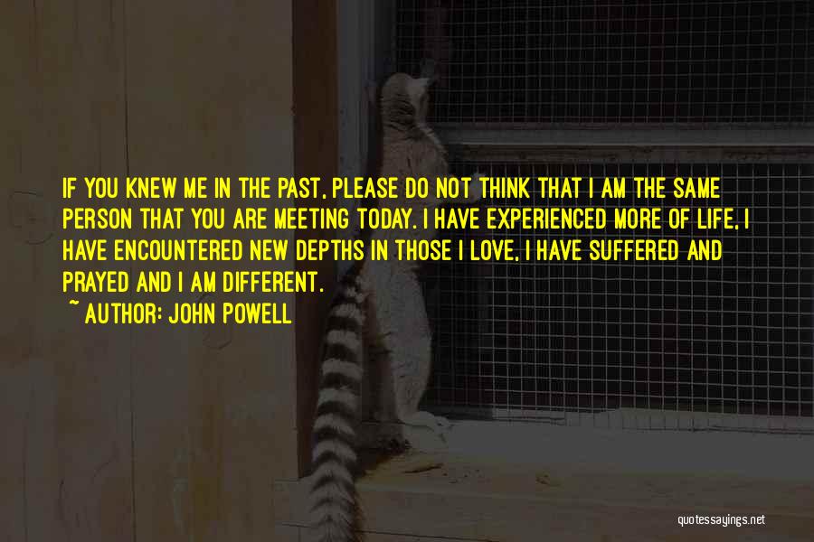 John Powell Quotes: If You Knew Me In The Past, Please Do Not Think That I Am The Same Person That You Are