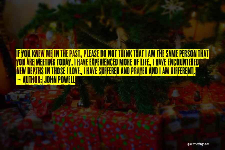 John Powell Quotes: If You Knew Me In The Past, Please Do Not Think That I Am The Same Person That You Are