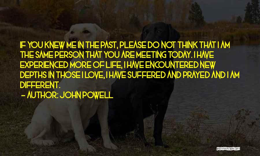 John Powell Quotes: If You Knew Me In The Past, Please Do Not Think That I Am The Same Person That You Are