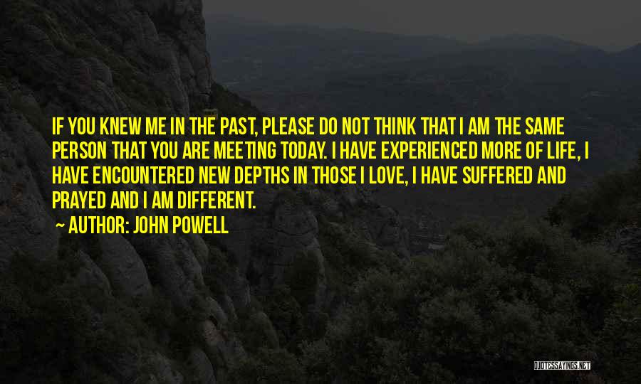 John Powell Quotes: If You Knew Me In The Past, Please Do Not Think That I Am The Same Person That You Are