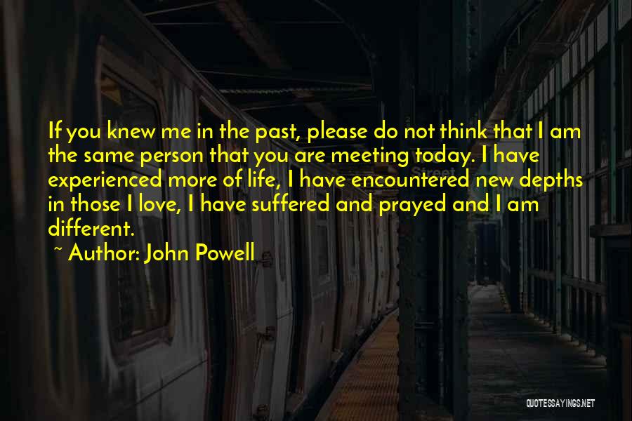 John Powell Quotes: If You Knew Me In The Past, Please Do Not Think That I Am The Same Person That You Are