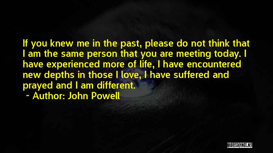 John Powell Quotes: If You Knew Me In The Past, Please Do Not Think That I Am The Same Person That You Are