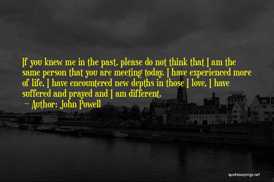 John Powell Quotes: If You Knew Me In The Past, Please Do Not Think That I Am The Same Person That You Are