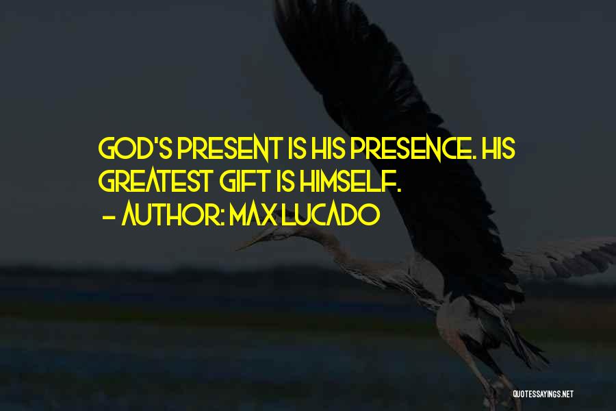 Max Lucado Quotes: God's Present Is His Presence. His Greatest Gift Is Himself.