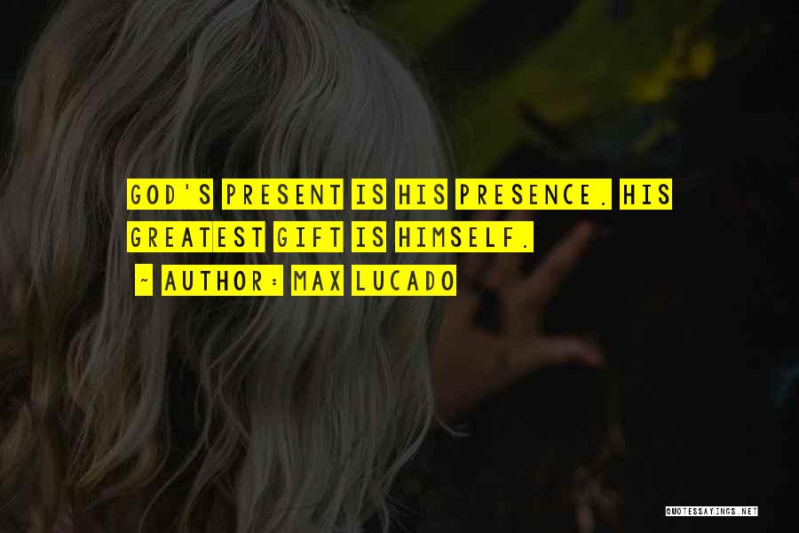 Max Lucado Quotes: God's Present Is His Presence. His Greatest Gift Is Himself.