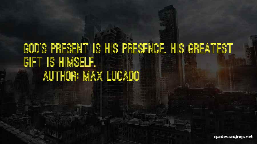 Max Lucado Quotes: God's Present Is His Presence. His Greatest Gift Is Himself.