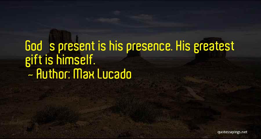 Max Lucado Quotes: God's Present Is His Presence. His Greatest Gift Is Himself.