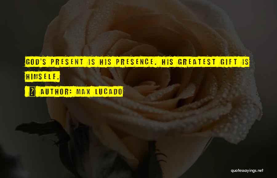 Max Lucado Quotes: God's Present Is His Presence. His Greatest Gift Is Himself.