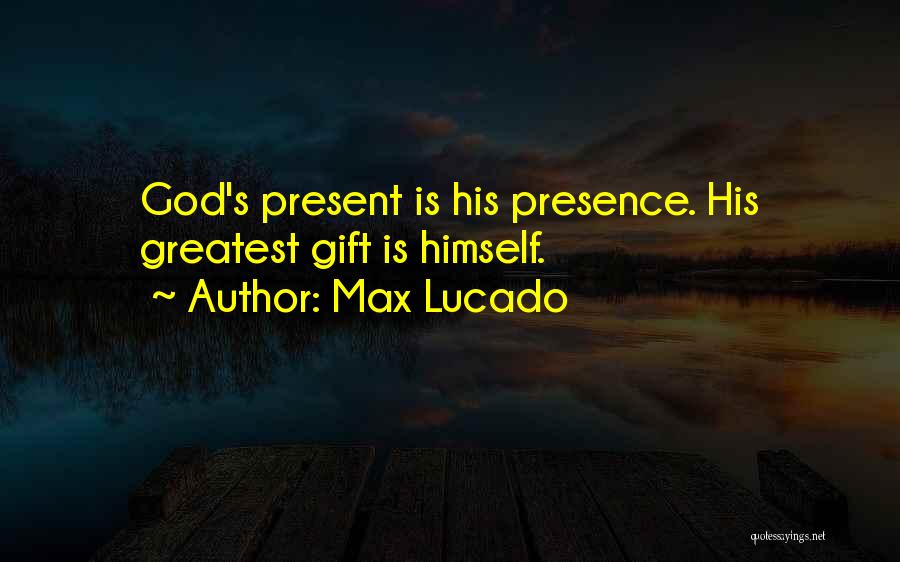 Max Lucado Quotes: God's Present Is His Presence. His Greatest Gift Is Himself.