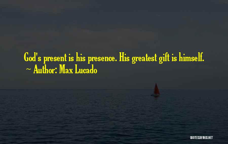 Max Lucado Quotes: God's Present Is His Presence. His Greatest Gift Is Himself.