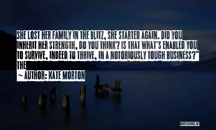 Kate Morton Quotes: She Lost Her Family In The Blitz, She Started Again. Did You Inherit Her Strength, Do You Think? Is That