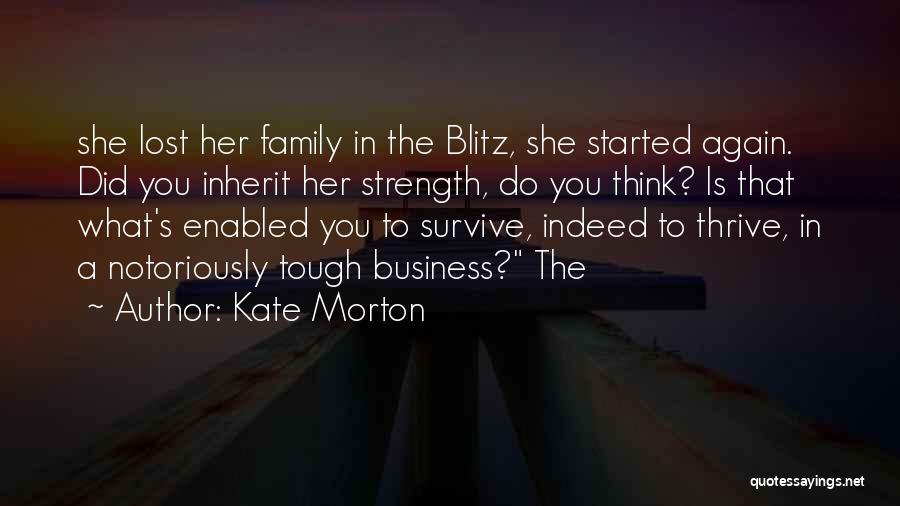 Kate Morton Quotes: She Lost Her Family In The Blitz, She Started Again. Did You Inherit Her Strength, Do You Think? Is That