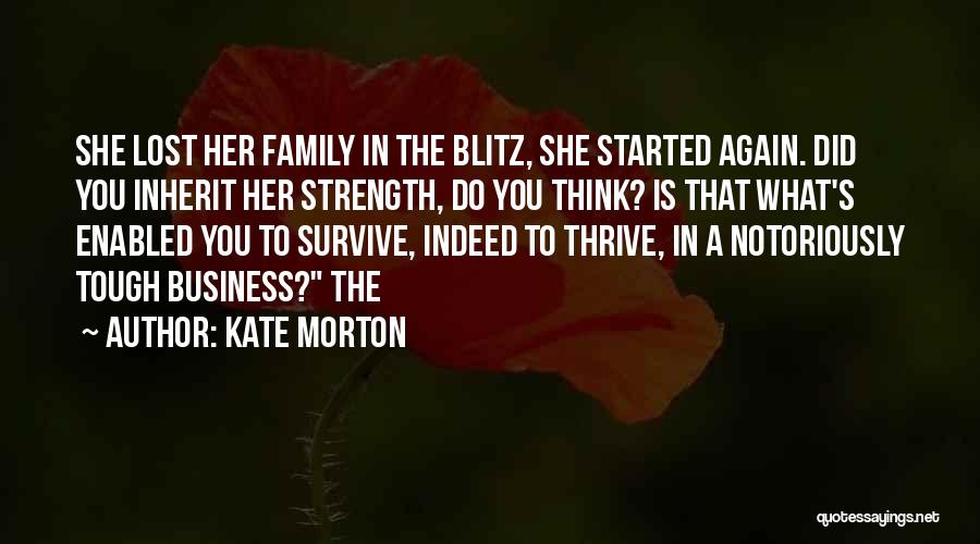 Kate Morton Quotes: She Lost Her Family In The Blitz, She Started Again. Did You Inherit Her Strength, Do You Think? Is That