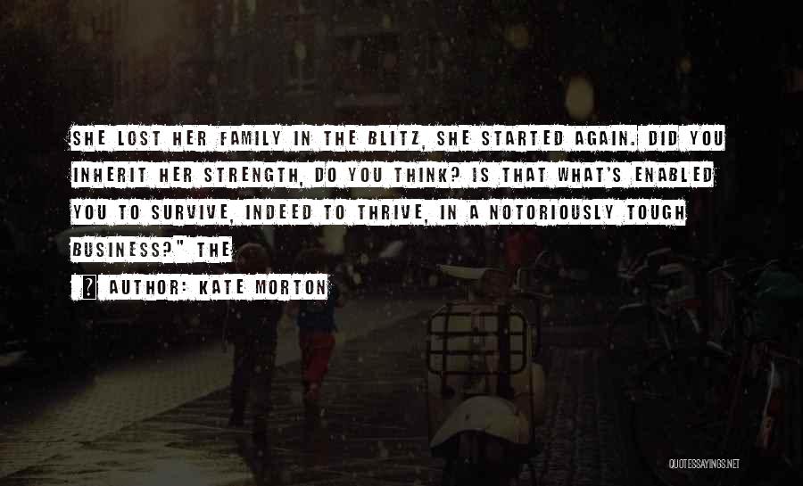 Kate Morton Quotes: She Lost Her Family In The Blitz, She Started Again. Did You Inherit Her Strength, Do You Think? Is That