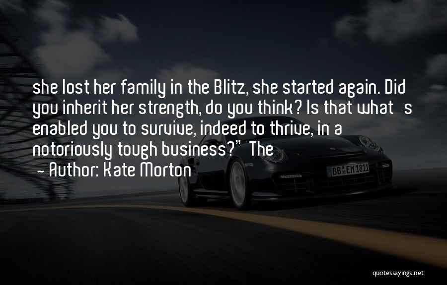 Kate Morton Quotes: She Lost Her Family In The Blitz, She Started Again. Did You Inherit Her Strength, Do You Think? Is That