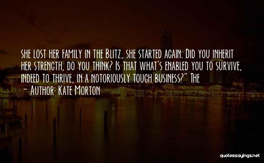 Kate Morton Quotes: She Lost Her Family In The Blitz, She Started Again. Did You Inherit Her Strength, Do You Think? Is That