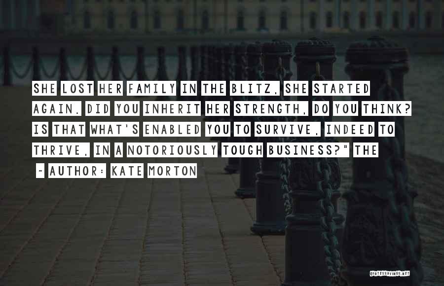 Kate Morton Quotes: She Lost Her Family In The Blitz, She Started Again. Did You Inherit Her Strength, Do You Think? Is That