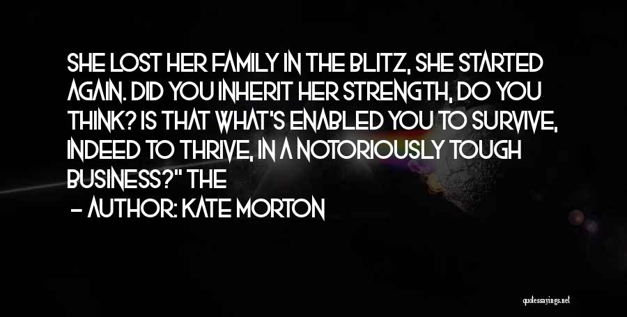 Kate Morton Quotes: She Lost Her Family In The Blitz, She Started Again. Did You Inherit Her Strength, Do You Think? Is That