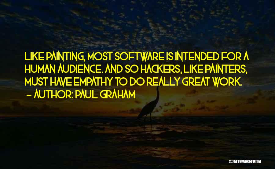 Paul Graham Quotes: Like Painting, Most Software Is Intended For A Human Audience. And So Hackers, Like Painters, Must Have Empathy To Do